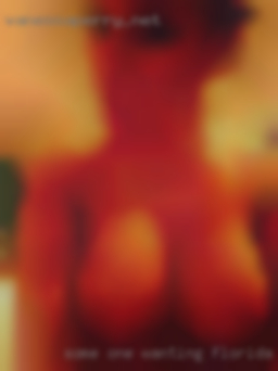 Some one wanting Florida horny woman a nsa fun time.